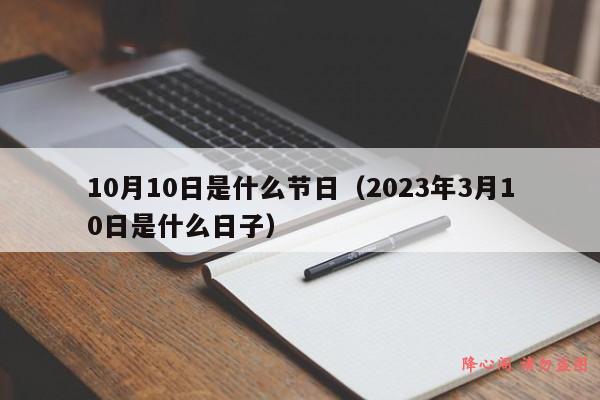 10月10日是什么节日（2023年3月10日是什么日子）