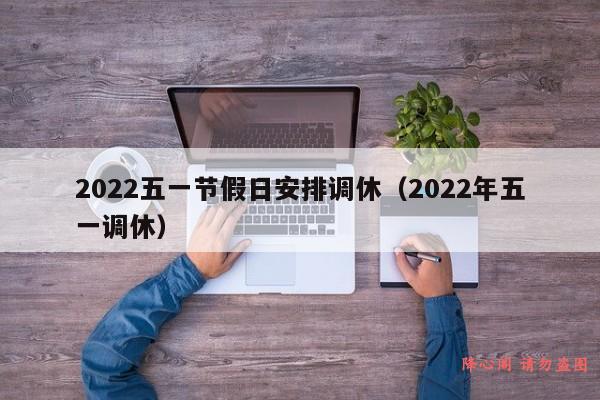 2022五一节假日安排调休（2022年五一调休）