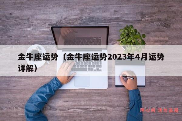 金牛座运势（金牛座运势2023年4月运势详解）