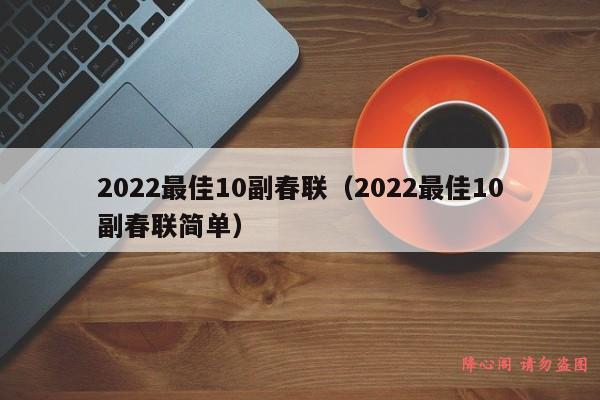 2022最佳10副春联（2022最佳10副春联简单）