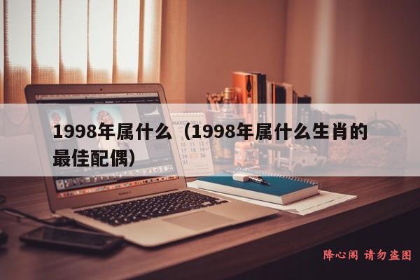 1998年属什么（1998年属什么生肖的最佳配偶）