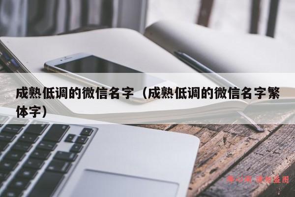 成熟低调的微信名字（成熟低调的微信名字繁体字）