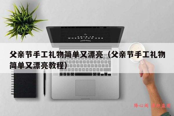 父亲节手工礼物简单又漂亮（父亲节手工礼物简单又漂亮教程）