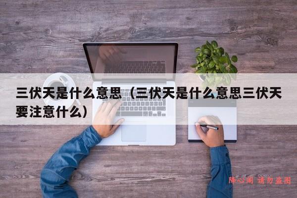 三伏天是什么意思（三伏天是什么意思三伏天要注意什么）