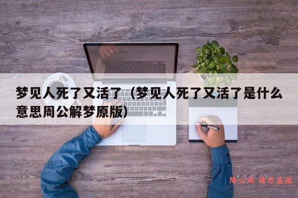 梦见人死了又活了（梦见人死了又活了是什么意思周公解梦原版）