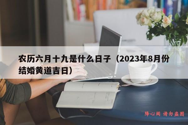 农历六月十九是什么日子（2023年8月份结婚黄道吉日）