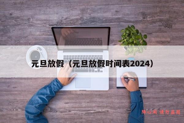 元旦放假（元旦放假时间表2024）