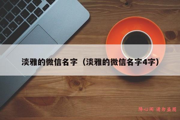 淡雅的微信名字（淡雅的微信名字4字）