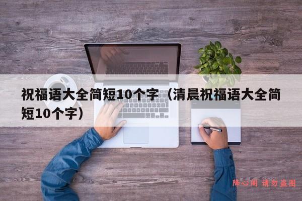 祝福语大全简短10个字（清晨祝福语大全简短10个字）