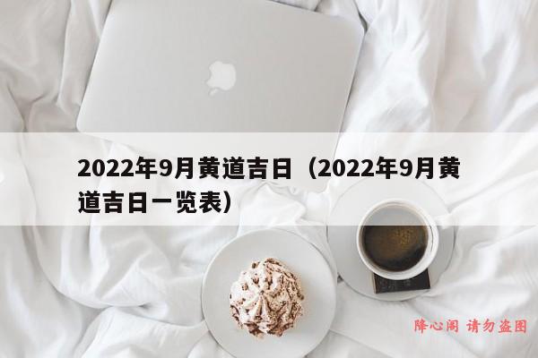 2022年9月黄道吉日（2022年9月黄道吉日一览表）