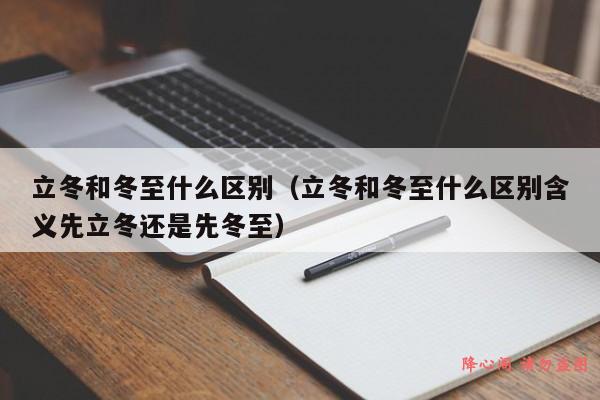 立冬和冬至什么区别（立冬和冬至什么区别含义先立冬还是先冬至）