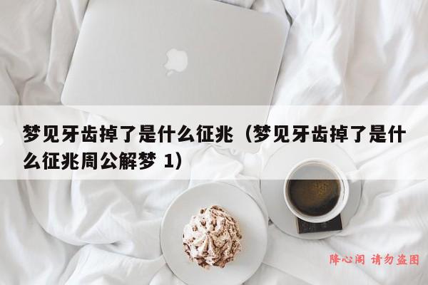 梦见牙齿掉了是什么征兆（梦见牙齿掉了是什么征兆周公解梦 1）