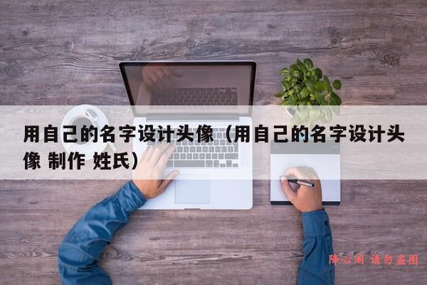 用自己的名字设计头像（用自己的名字设计头像 制作 姓氏）