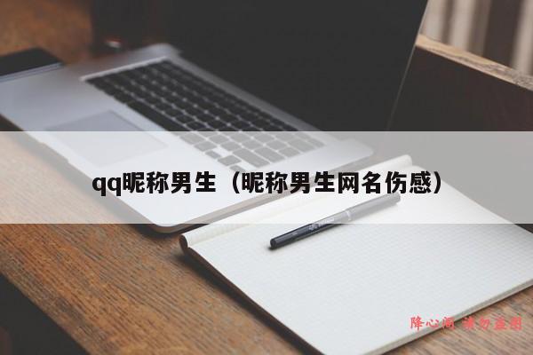 qq昵称男生（昵称男生网名伤感）