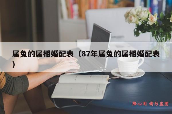 属兔的属相婚配表（87年属兔的属相婚配表）