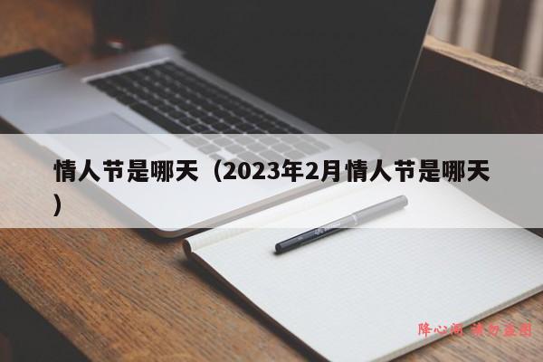 情人节是哪天（2023年2月情人节是哪天）