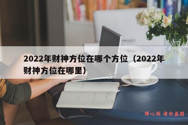 2022年财神方位在哪个方位（2022年财神方位在哪里）