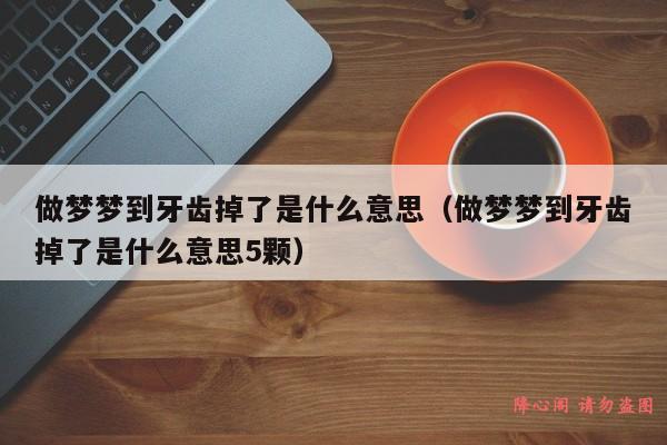 做梦梦到牙齿掉了是什么意思（做梦梦到牙齿掉了是什么意思5颗）