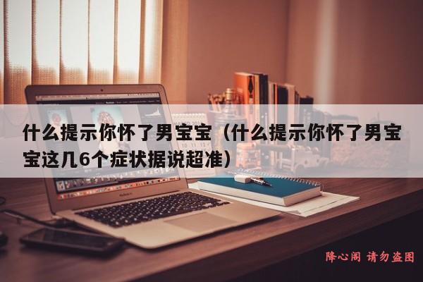 什么提示你怀了男宝宝（什么提示你怀了男宝宝这几6个症状据说超准）