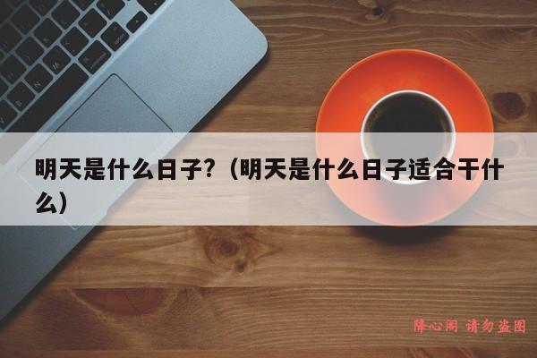 明天是什么日子?（明天是什么日子适合干什么）