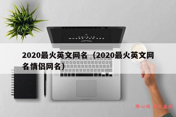 2020最火英文网名（2020最火英文网名情侣网名）