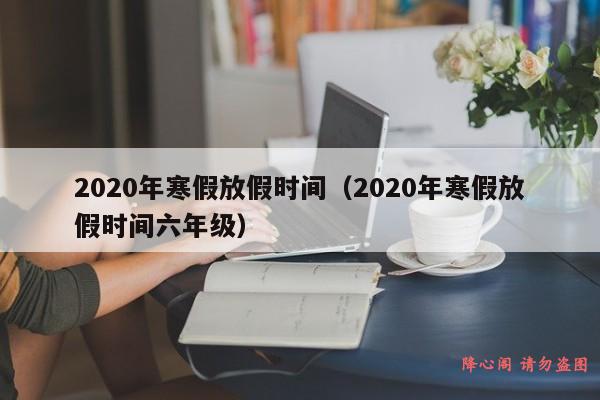 2020年寒假放假时间（2020年寒假放假时间六年级）