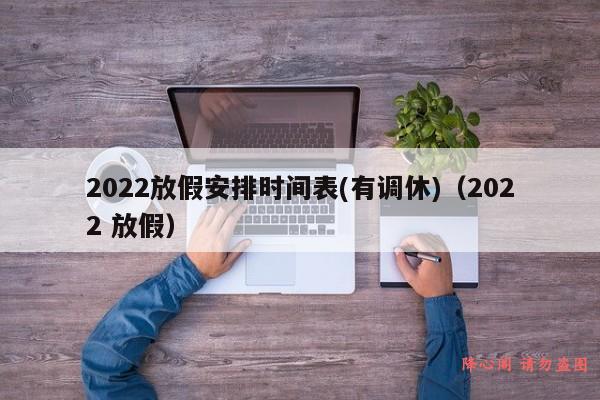 2022放假安排时间表(有调休)（2022 放假）