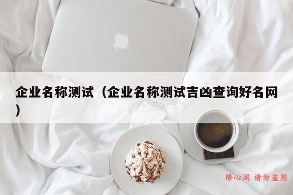 企业名称测试（企业名称测试吉凶查询好名网）