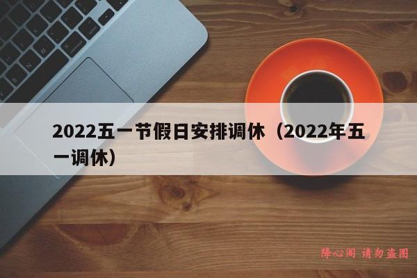 2022五一节假日安排调休（2022年五一调休）