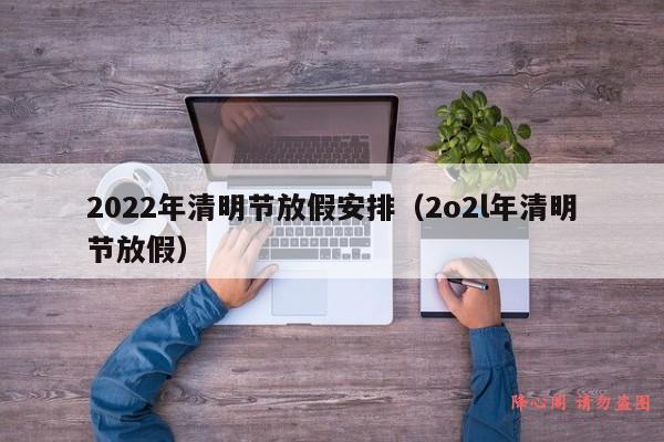 2022年清明节放假安排（2o2l年清明节放假）