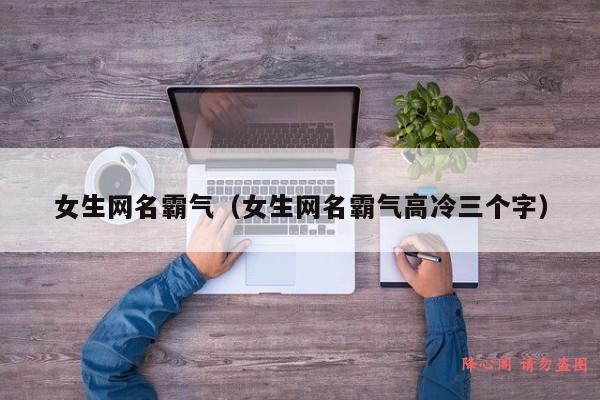 女生网名霸气（女生网名霸气高冷三个字）