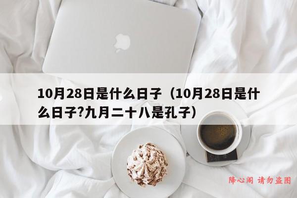 10月28日是什么日子（10月28日是什么日子?九月二十八是孔子）