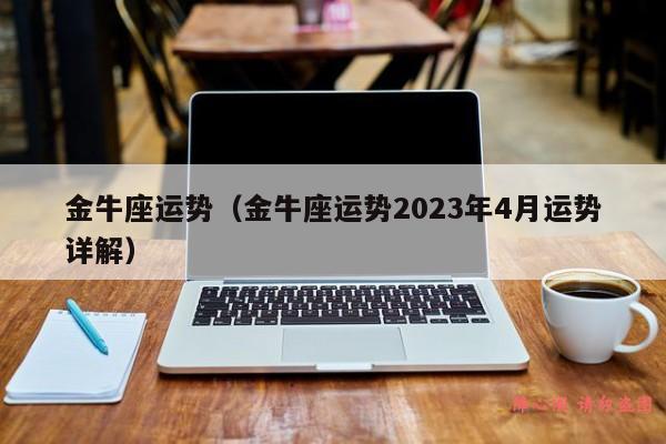 金牛座运势（金牛座运势2023年4月运势详解）