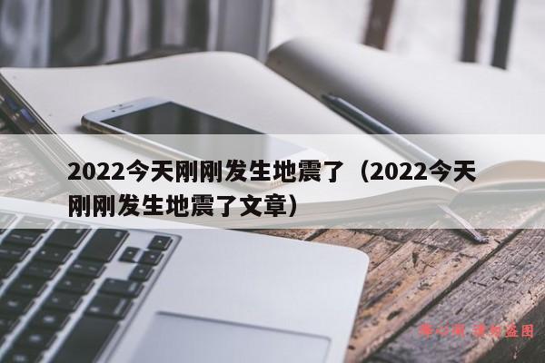 2022今天刚刚发生地震了（2022今天刚刚发生地震了文章）