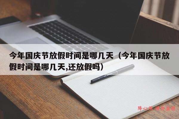 今年国庆节放假时间是哪几天（今年国庆节放假时间是哪几天,还放假吗）