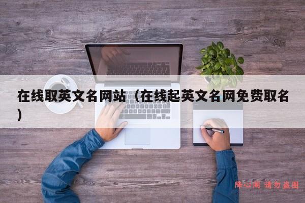 在线取英文名网站（在线起英文名网免费取名）