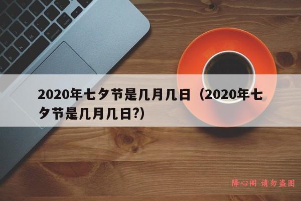 2020年七夕节是几月几日（2020年七夕节是几月几日?）