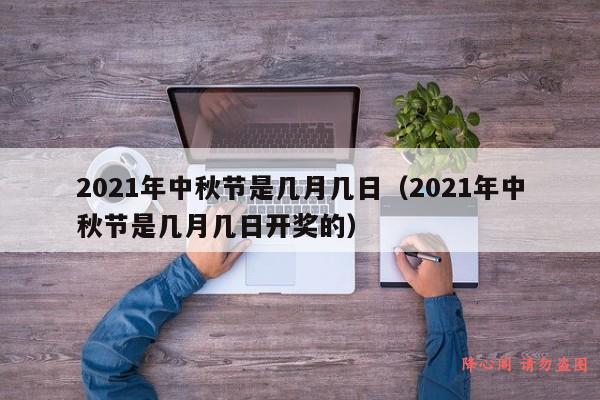 2021年中秋节是几月几日（2021年中秋节是几月几日开奖的）