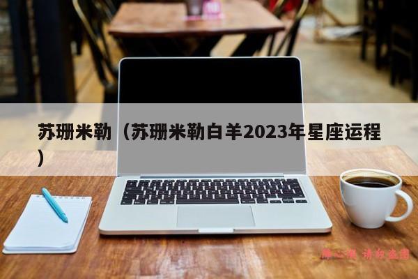 苏珊米勒（苏珊米勒白羊2023年星座运程）