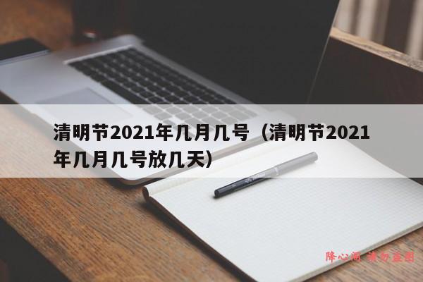 清明节2021年几月几号（清明节2021年几月几号放几天）