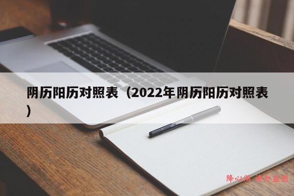 阴历阳历对照表（2022年阴历阳历对照表）