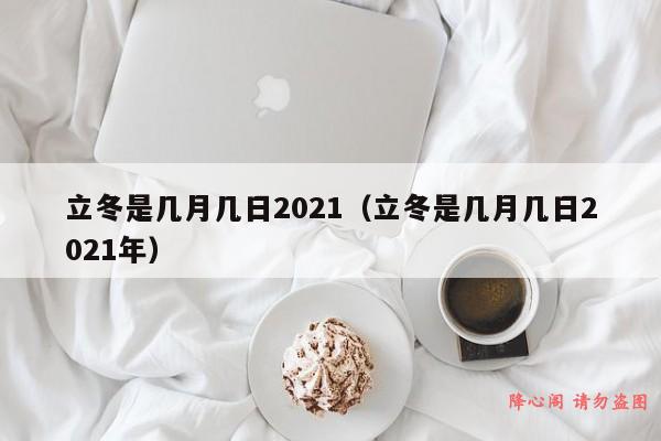 立冬是几月几日2021（立冬是几月几日2021年）