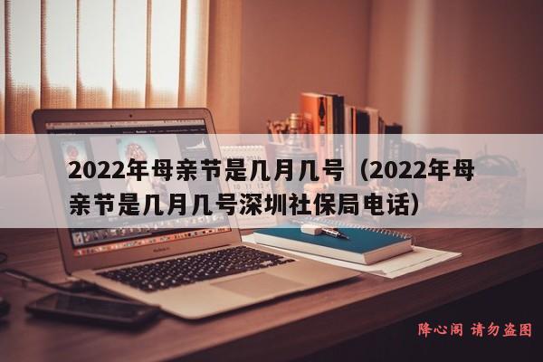 2022年母亲节是几月几号（2022年母亲节是几月几号深圳社保局电话）